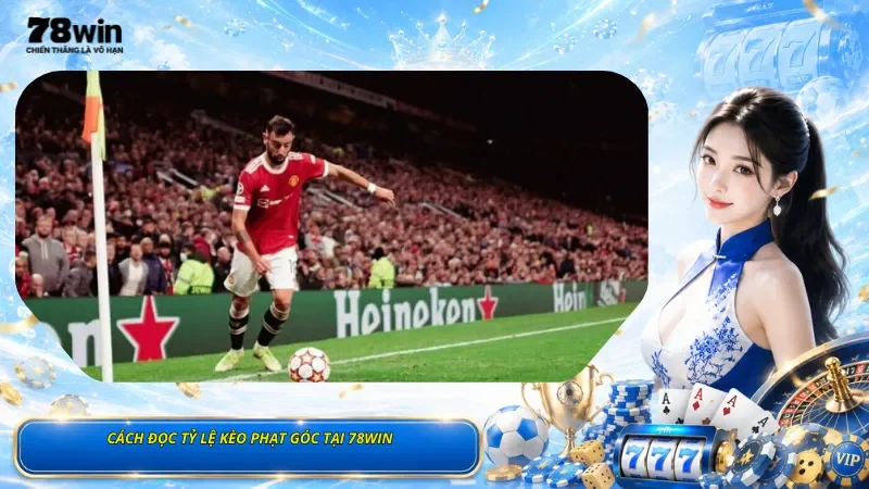 Cách Đọc Tỷ Lệ Kèo Phạt Góc Tại 78Win