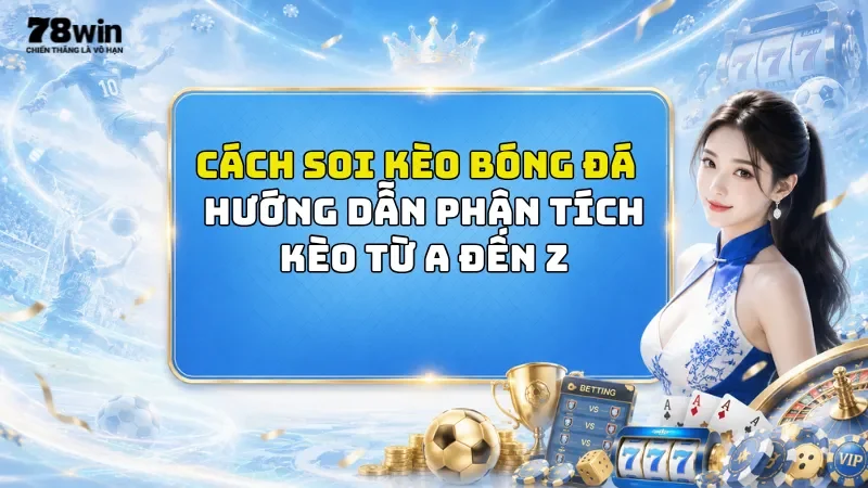 Cách Soi Kèo Bóng Đá 78Win - Hướng Dẫn Phân Tích Kèo Từ A Đến Z