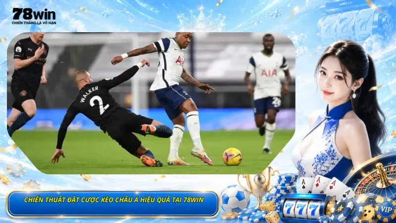 Chiến Thuật Đặt Cược Kèo Châu Á Hiệu Quả Tại 78Win