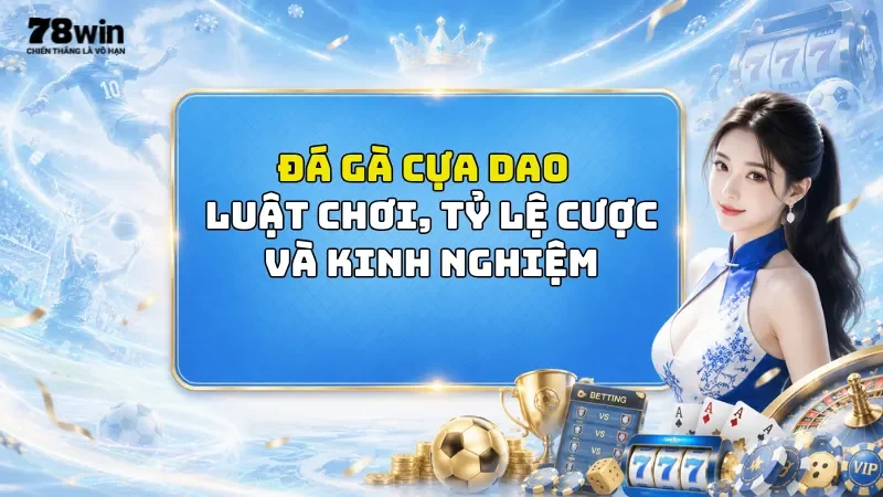 Đá Gà Cựa Dao 78Win - Luật Chơi, Tỷ Lệ Cược Và Kinh Nghiệm