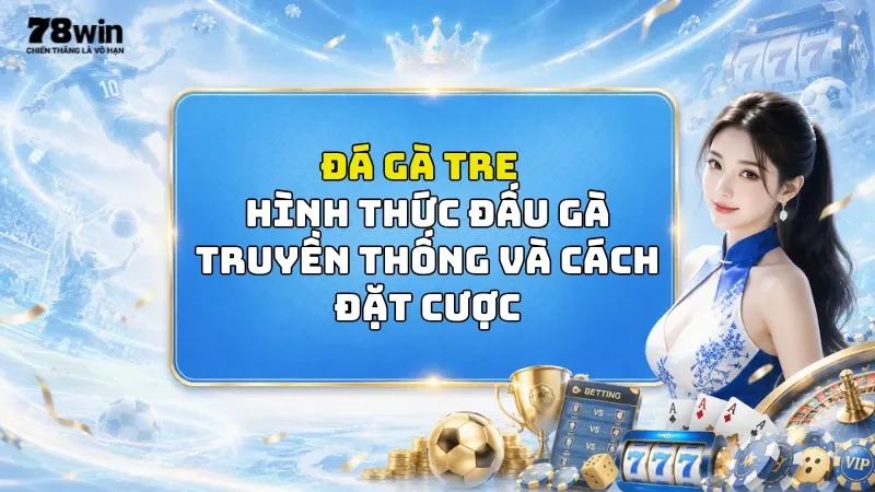 Đá Gà Tre 78Win - Hình Thức Đấu Gà Truyền Thống Và Cách Đặt Cược