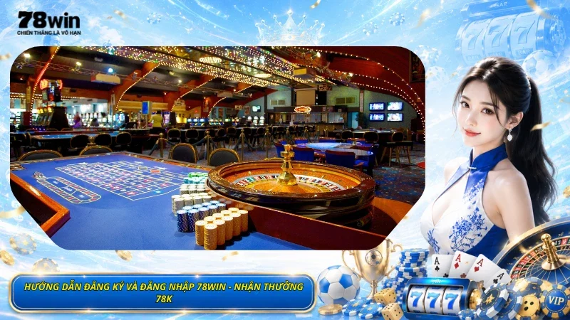 Hướng Dẫn Đăng Ký Và Đăng Nhập 78Win - Nhận Thưởng 78K