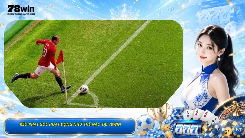 Kèo Phạt Góc Hoạt Động Như Thế Nào Tại 78Win