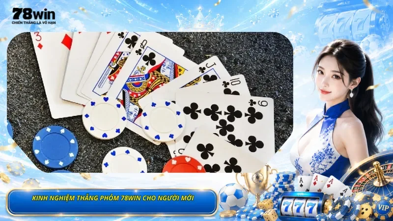 Kinh Nghiệm Thắng Phỏm 78Win Cho Người Mới