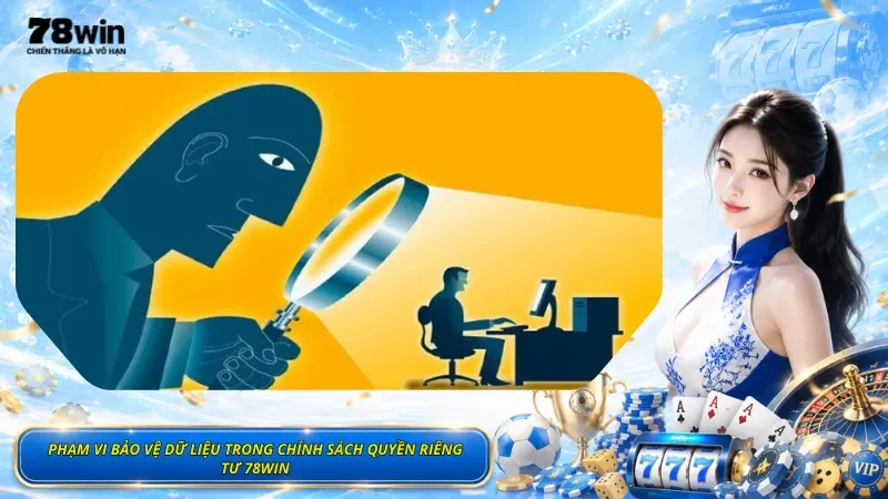 Phạm Vi Bảo Vệ Dữ Liệu Trong Chính Sách Quyền Riêng Tư 78Win